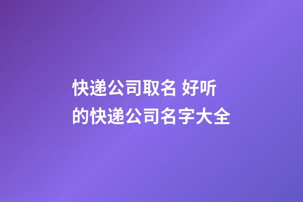 快递公司取名 好听的快递公司名字大全-第1张-公司起名-玄机派